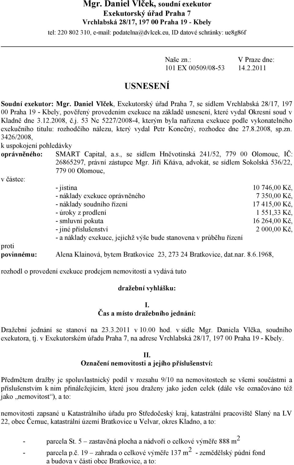 Daniel Vlček, Exekutorský úřad Praha 7, se sídlem Vrchlabská 28/17, 197 00 Praha 19 - Kbely, pověřený provedením exekuce na základě usnesení, které vydal Okresní soud v Kladně dne 3.12.2008, č.j.