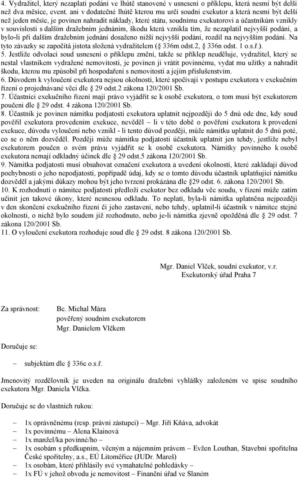 dalším dražebním jednáním, škodu která vznikla tím, že nezaplatil nejvyšší podání, a bylo-li při dalším dražebním jednání dosaženo nižší nejvyšší podání, rozdíl na nejvyšším podání.