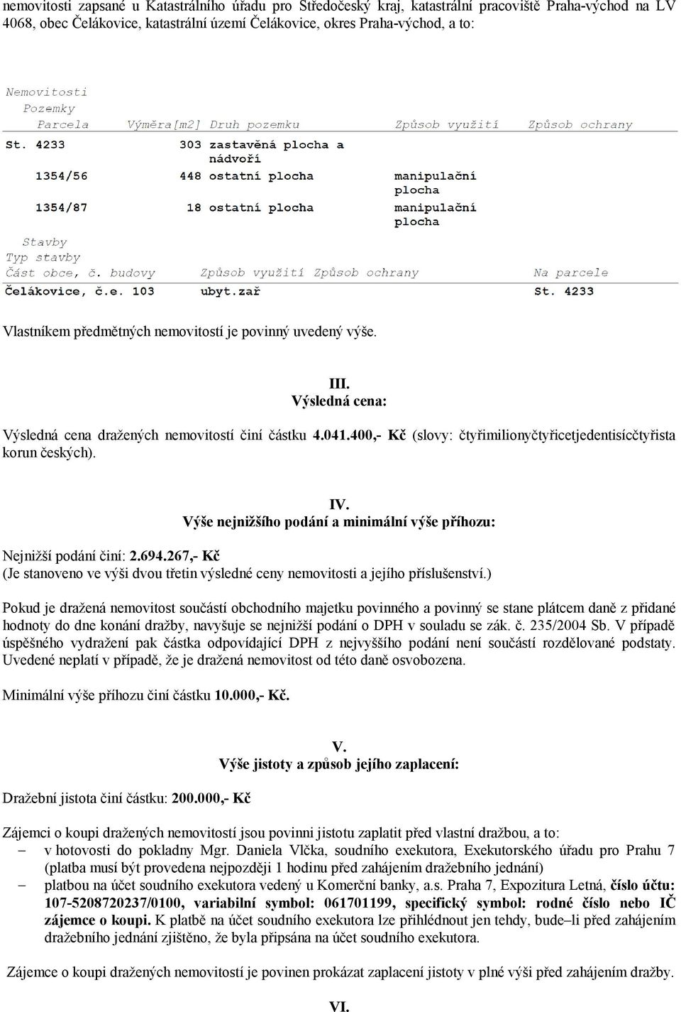 Výše nejnižšího podání a minimální výše příhozu: Nejnižší podání činí: 2.694.267,- Kč (Je stanoveno ve výši dvou třetin výsledné ceny nemovitosti a jejího příslušenství.