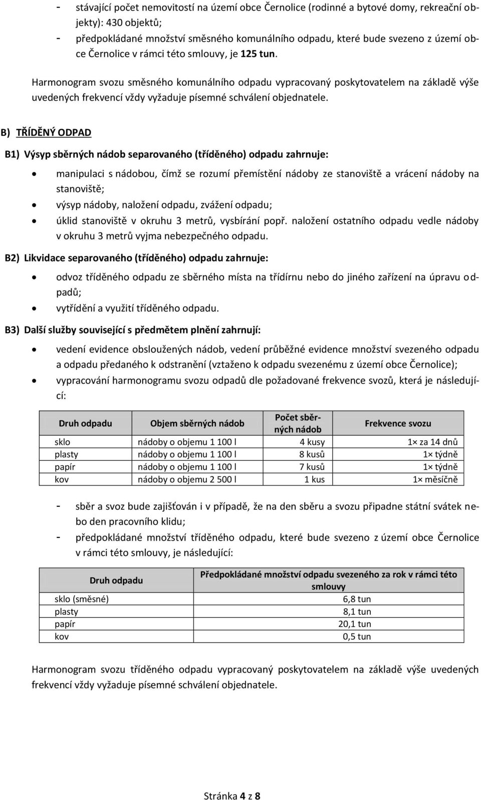 B) TŘÍDĚNÝ ODPAD B1) Výsyp sběrných nádob separovaného (tříděného) odpadu zahrnuje: manipulaci s nádobou, čímž se rozumí přemístění nádoby ze stanoviště a vrácení nádoby na stanoviště; výsyp nádoby,