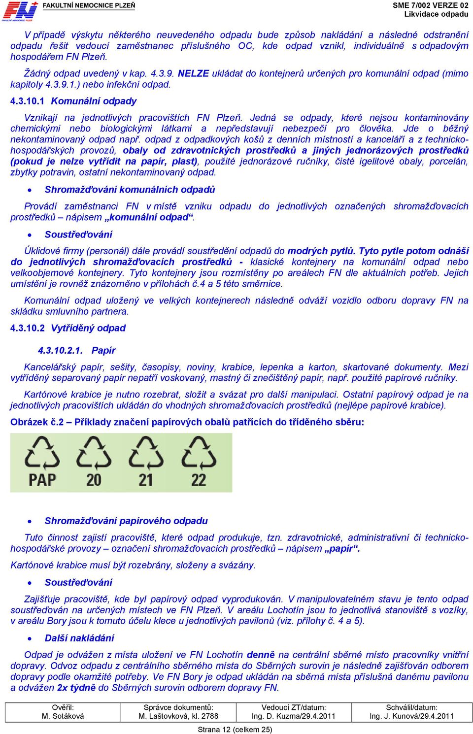 1 Komunální odpady Vznikají na jednotlivých pracovištích FN Plzeň. Jedná se odpady, které nejsou kontaminovány chemickými nebo biologickými látkami a nepředstavují nebezpečí pro člověka.