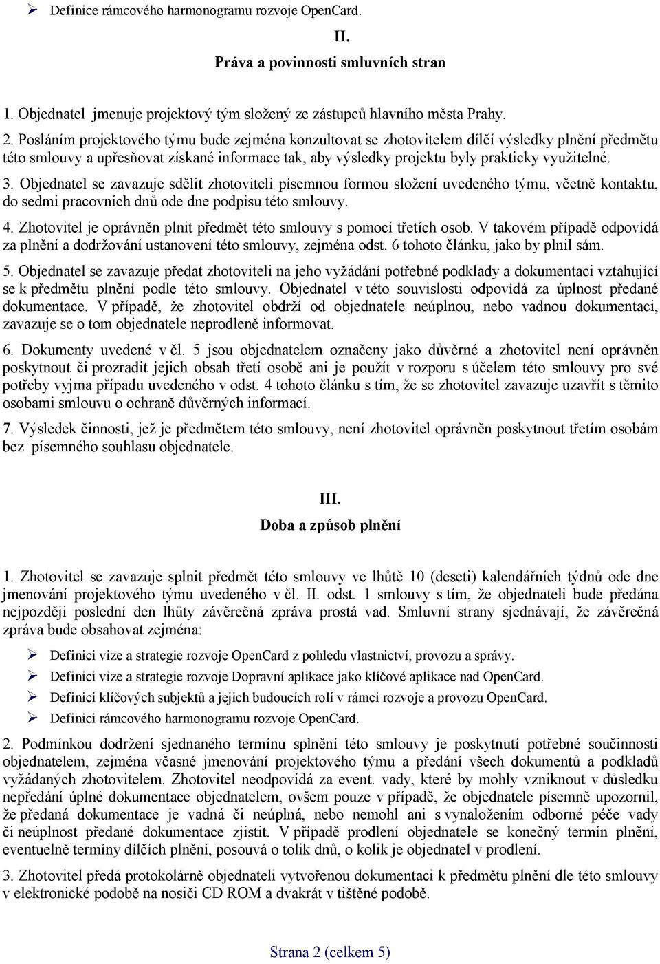 Objednatel se zavazuje sdělit zhotoviteli písemnou formou složení uvedeného týmu, včetně kontaktu, do sedmi pracovních dnů ode dne podpisu této smlouvy. 4.