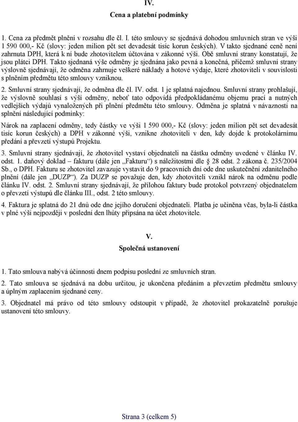 V takto sjednané ceně není zahrnuta DPH, která k ní bude zhotovitelem účtována v zákonné výši. Obě smluvní strany konstatují, že jsou plátci DPH.