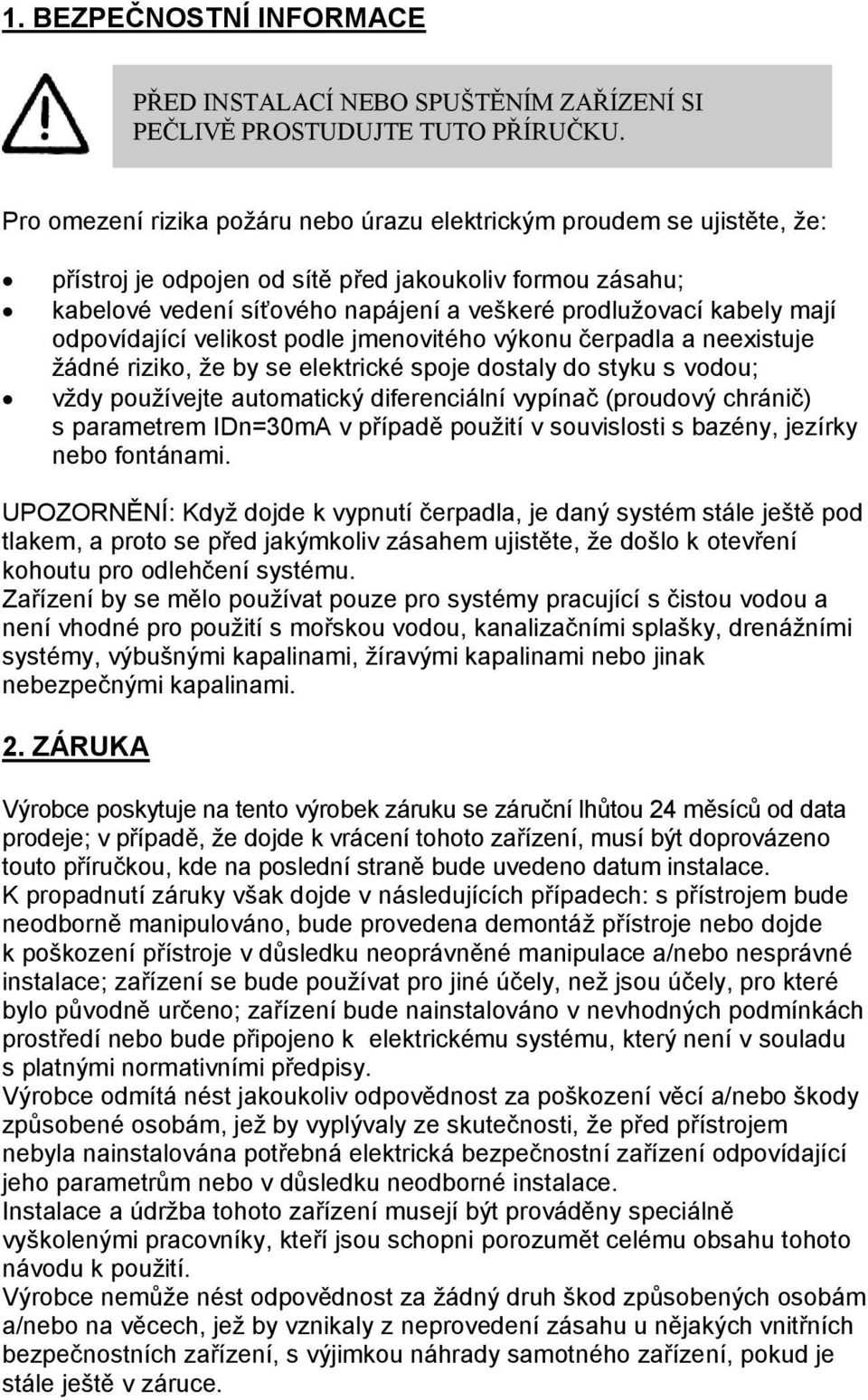 mají odpovídající velikost podle jmenovitého výkonu čerpadla a neexistuje žádné riziko, že by se elektrické spoje dostaly do styku s vodou; vždy používejte automatický diferenciální vypínač (proudový