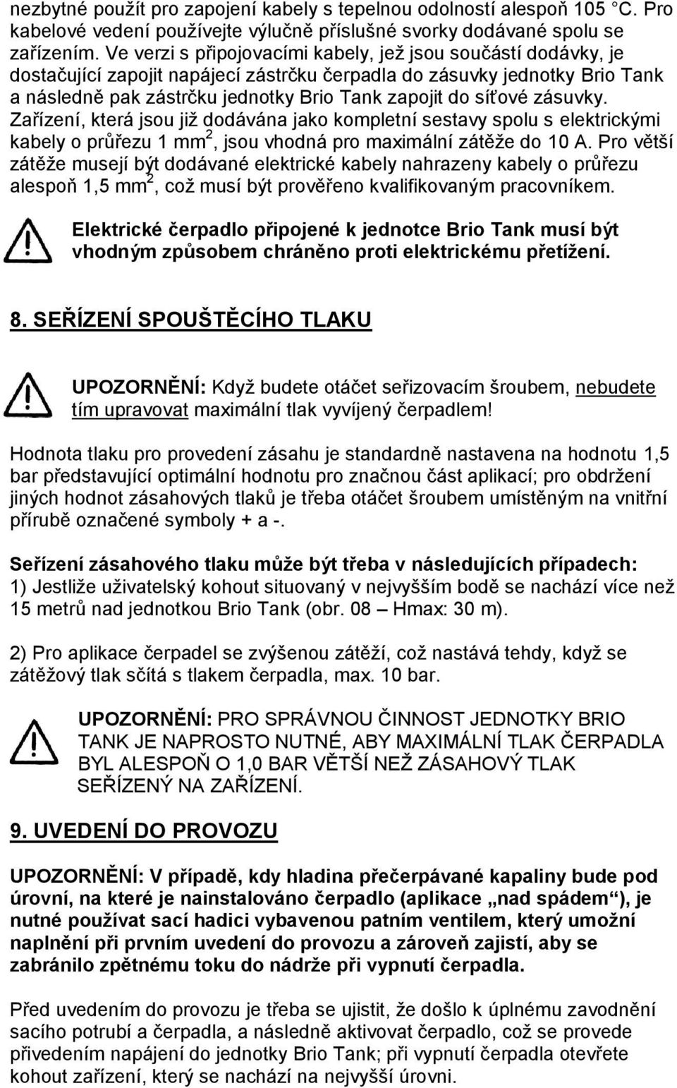 síťové zásuvky. Zařízení, která jsou již dodávána jako kompletní sestavy spolu s elektrickými kabely o průřezu 1 mm 2, jsou vhodná pro maximální zátěže do 10 A.