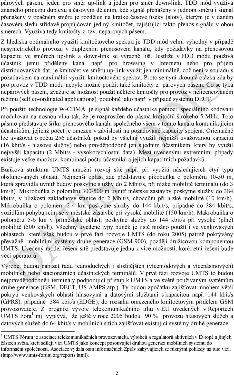 časovém sledu střídavě propůjčován jediný kmitočet, zajišťující takto přenos signálu v obou směrech. Využívá tedy kmitočty z tzv. nepárových pásem.