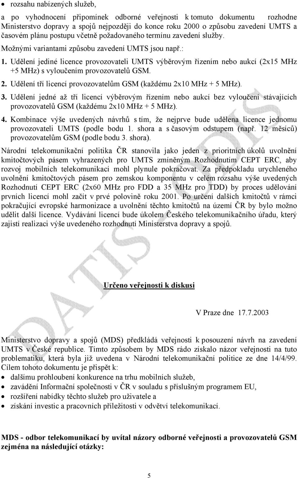 Udělení jediné licence provozovateli UMTS výběrovým řízením nebo aukcí (2x15 MHz +5 MHz) s vyloučením provozovatelů GSM. 2. Udělení tří licencí provozovatelům GSM (každému 2x10 MHz + 5 MHz). 3.