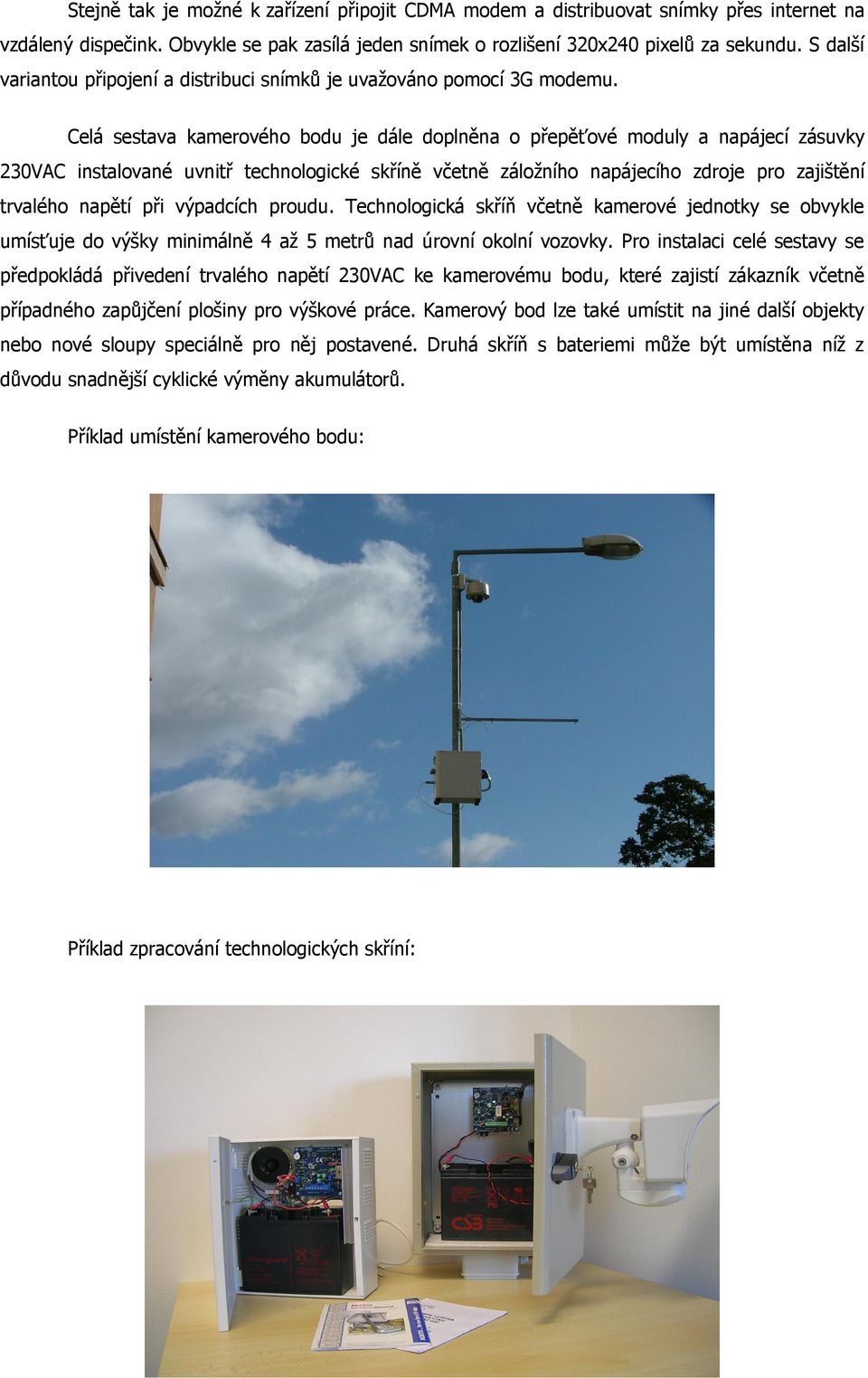 Celá sestava kamerového bodu je dále doplněna o přepěťové moduly a napájecí zásuvky 230VAC instalované uvnitř technologické skříně včetně záložního napájecího zdroje pro zajištění trvalého napětí při