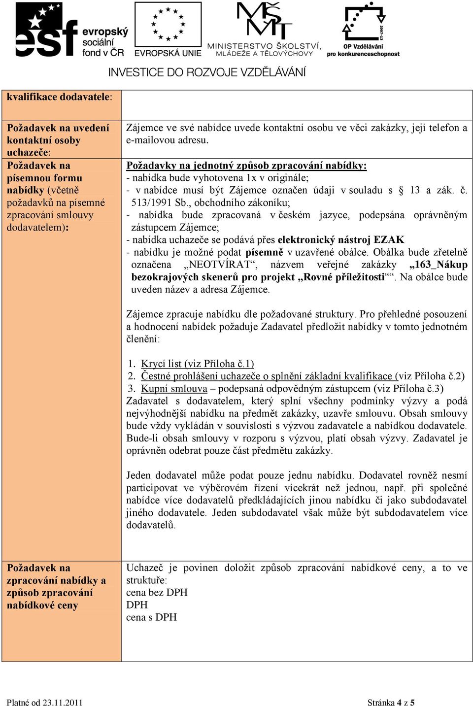 Požadavky na jednotný způsob zpracování nabídky: - nabídka bude vyhotovena 1x v originále; - v nabídce musí být Zájemce označen údaji v souladu s 13 a zák. č. 513/1991 Sb.