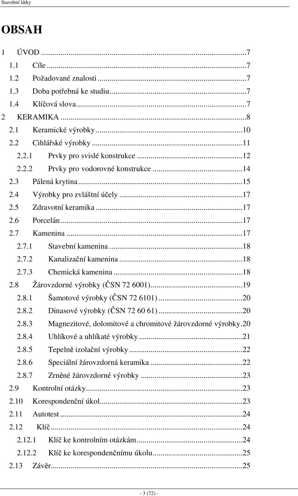 7.2 Kanalizační kamenina...18 2.7.3 Chemická kamenina...18 2.8 Žárovzdorné výrobky (ČSN 72 6001)...19 2.8.1 Šamotové výrobky (ČSN 72 6101)...20 2.8.2 Dinasové výrobky (ČSN 72 60 61)...20 2.8.3 Magnezitové, dolomitové a chromitové žárovzdorné výrobky.