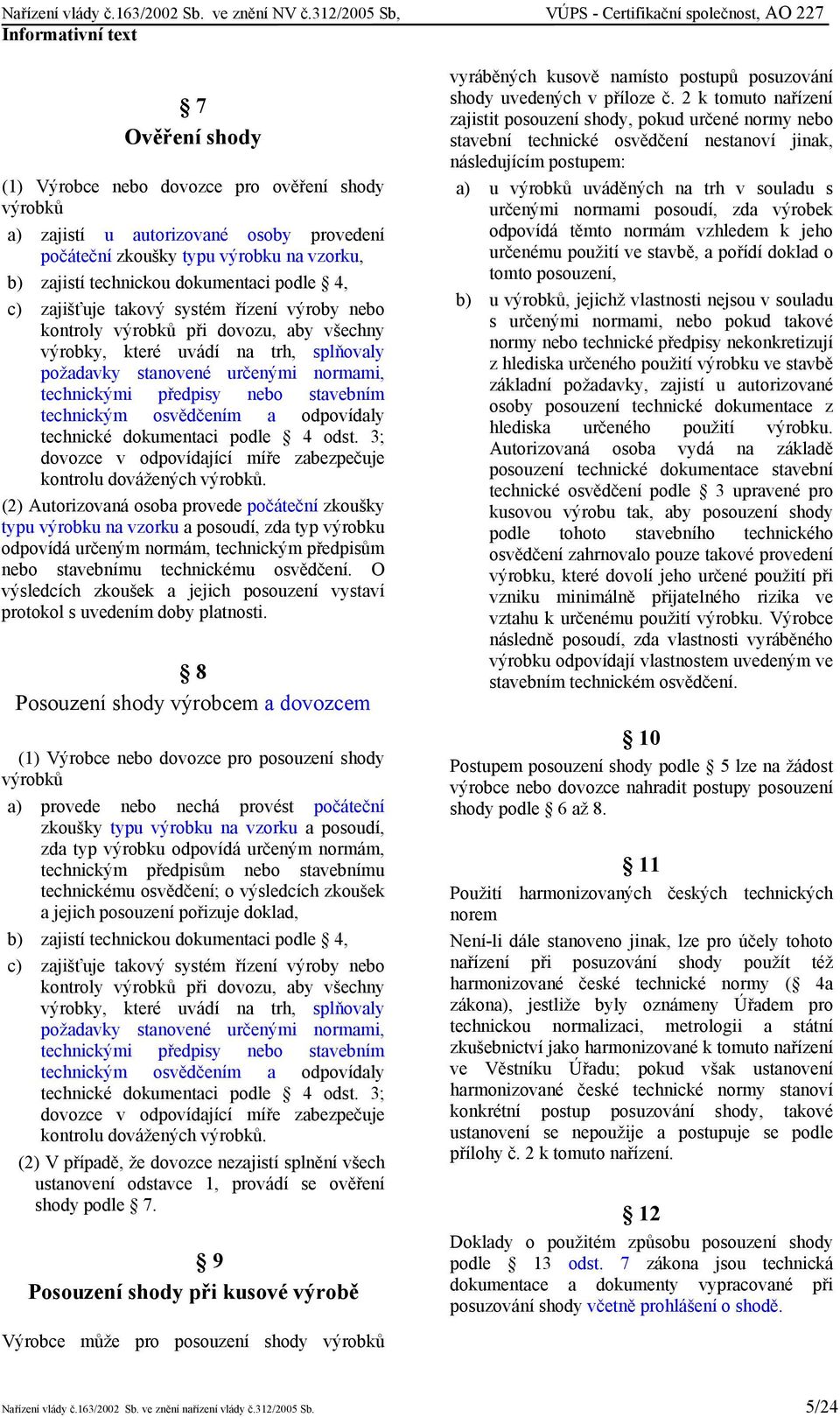 osvědčením a odpovídaly technické dokumentaci podle 4 odst. 3; dovozce v odpovídající míře zabezpečuje kontrolu dovážených výrobků.