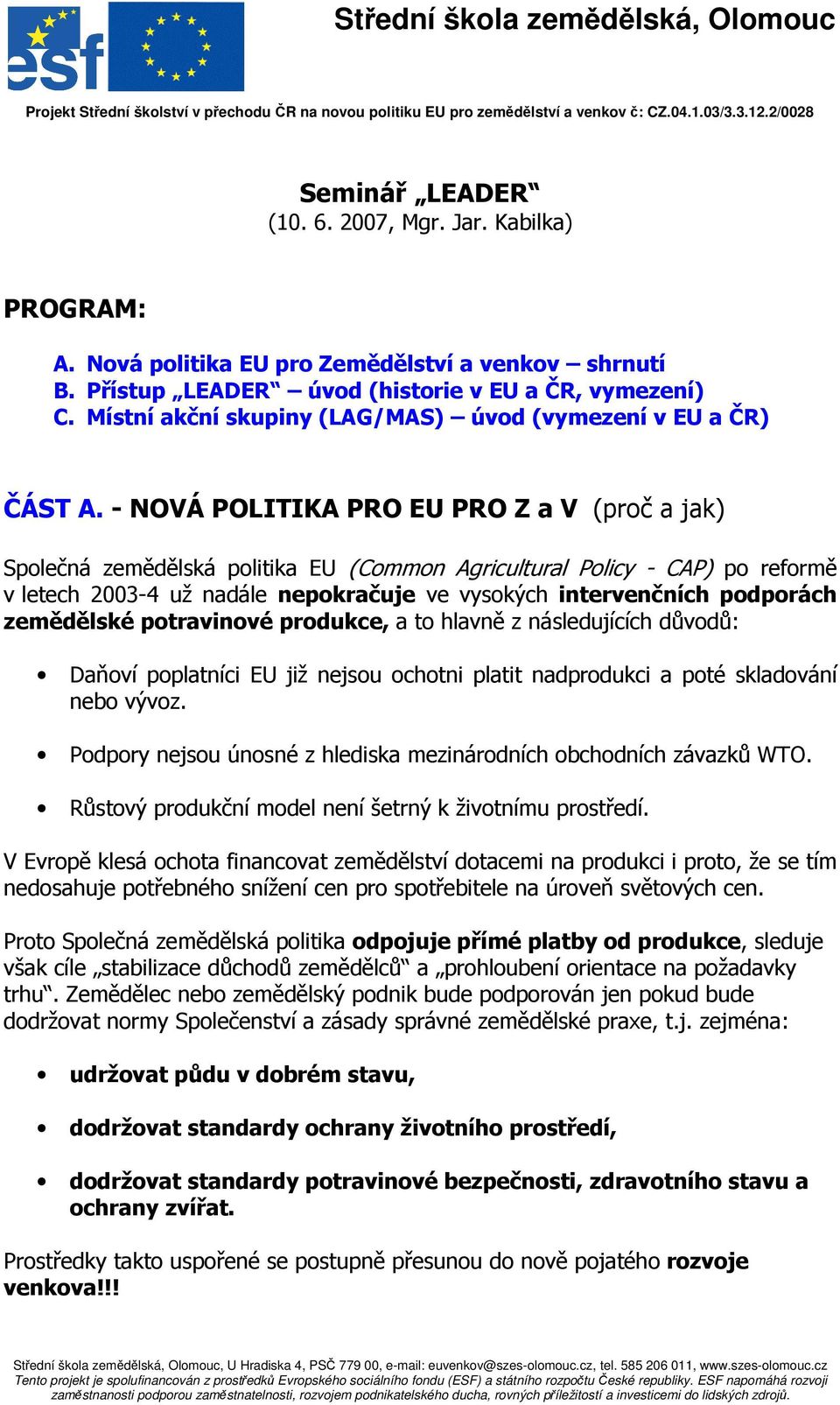 - NOVÁ POLITIKA PRO EU PRO Z a V (proč a jak) Společná zemědělská politika EU (Common Agricultural Policy - CAP) po reformě v letech 2003-4 už nadále nepokračuje ve vysokých intervenčních podporách