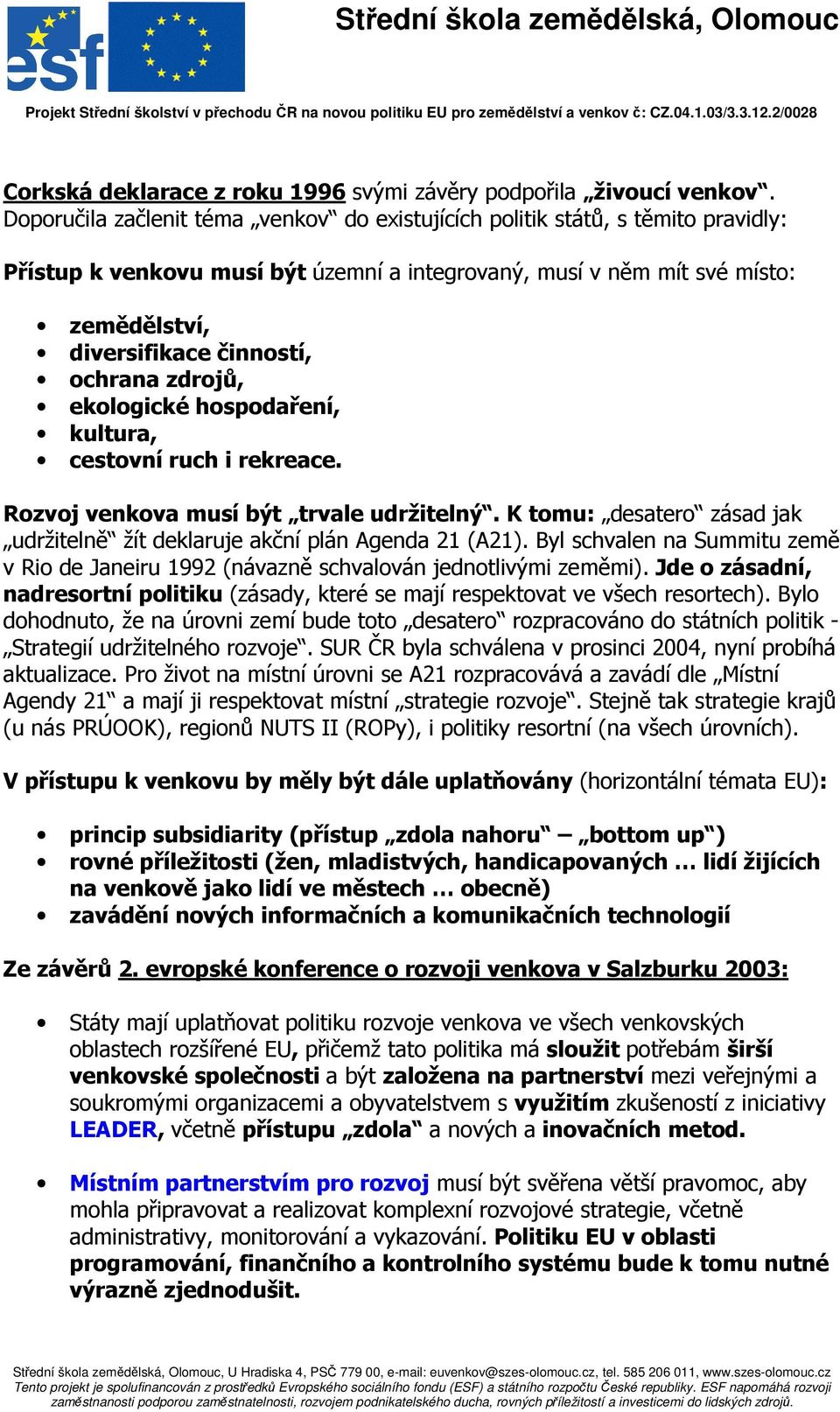 ochrana zdrojů, ekologické hospodaření, kultura, cestovní ruch i rekreace. Rozvoj venkova musí být trvale udržitelný. K tomu: desatero zásad jak udržitelně žít deklaruje akční plán Agenda 21 (A21).