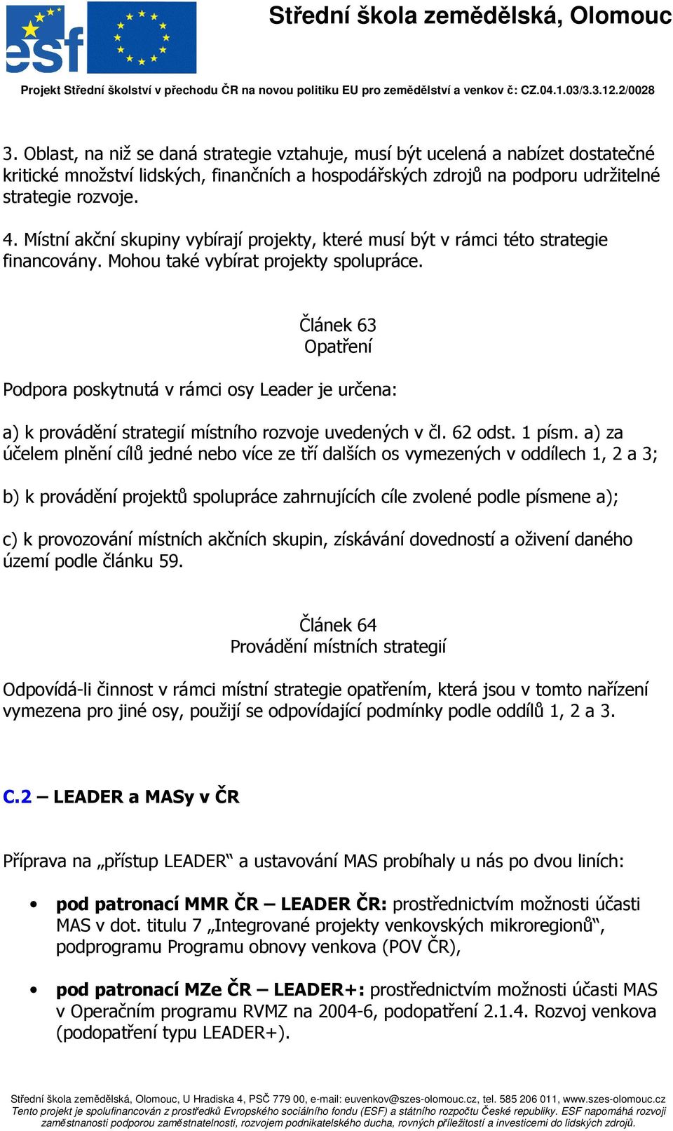 Článek 63 Opatření Podpora poskytnutá v rámci osy Leader je určena: a) k provádění strategií místního rozvoje uvedených v čl. 62 odst. 1 písm.