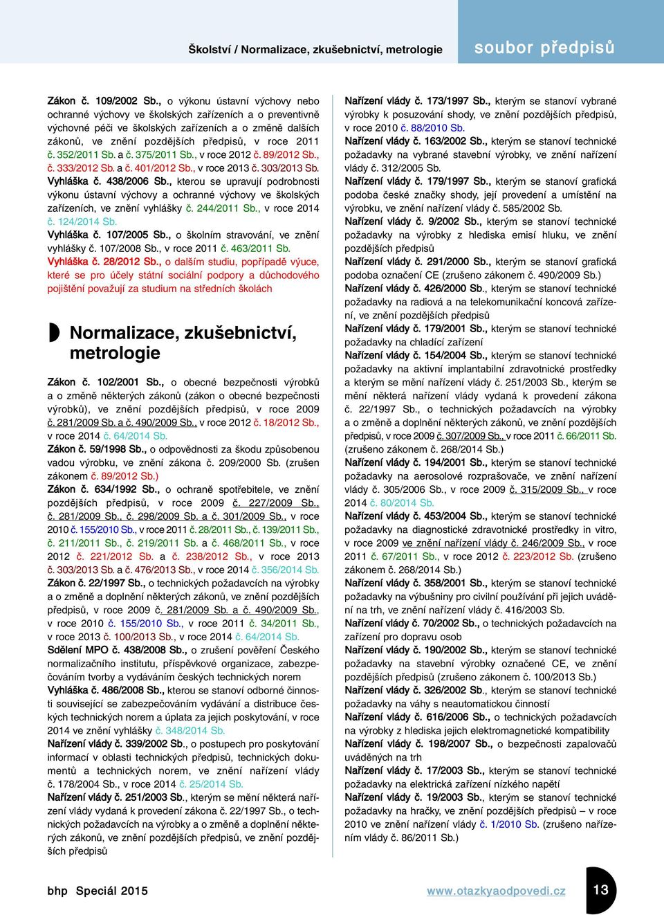 352/2011 Sb. a č. 375/2011 Sb., v roce 2012 č. 89/2012 Sb., č. 333/2012 Sb. a č. 401/2012 Sb., v roce 2013 č. 303/2013 Sb. Vyhláška č. 438/2006 Sb.