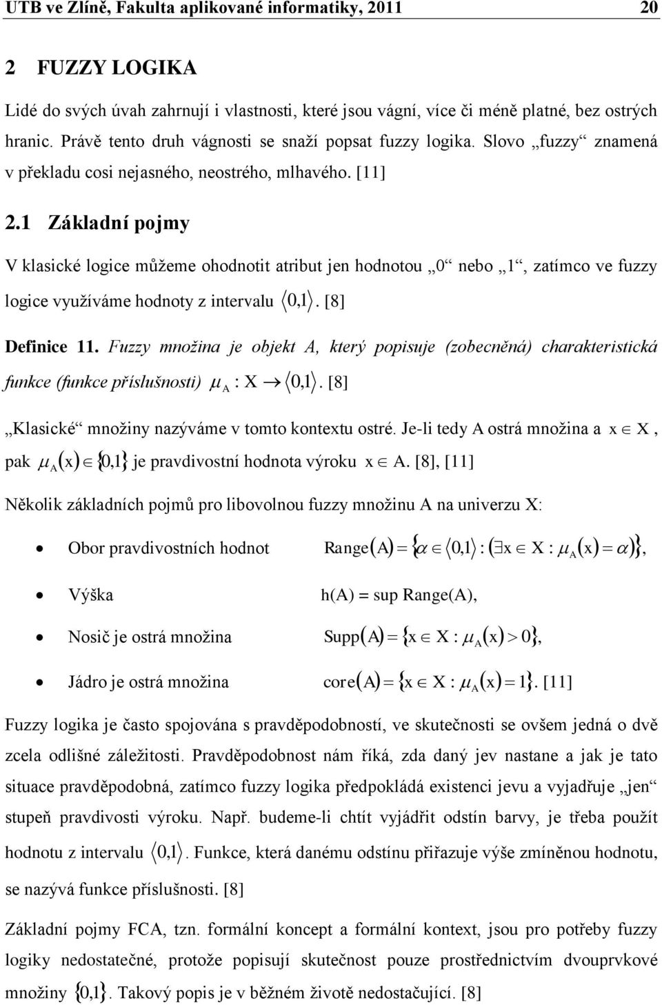 1 Základní pojmy V klasické logice mŧţeme ohodnotit atribut jen hodnotou 0 nebo 1, zatímco ve fuzzy logice vyuţíváme hodnoty z intervalu 0, 1. [8] Definice 11.