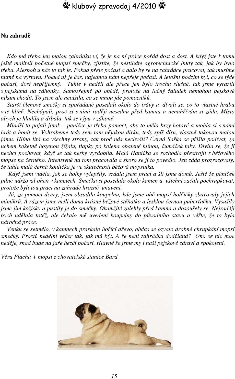 Pokud přeje počasí a dalo by se na zahrádce pracovat, tak musíme nutně na výstavu. Pokud už je čas, najednou nám nepřeje počasí. A letošní podzim byl, co se týče počasí, dost nepříjemný.
