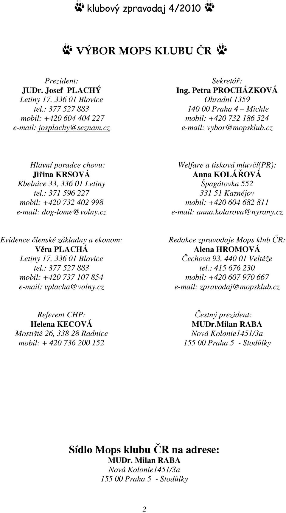 : 371 596 227 mobil: +420 732 402 998 e-mail: dog-lome@volny.cz Welfare a tisková mluvčí(pr): Anna KOLÁŘOVÁ Špagátovka 552 331 51 Kaznějov mobil: +420 604 682 811 e-mail: anna.kolarova@nyrany.