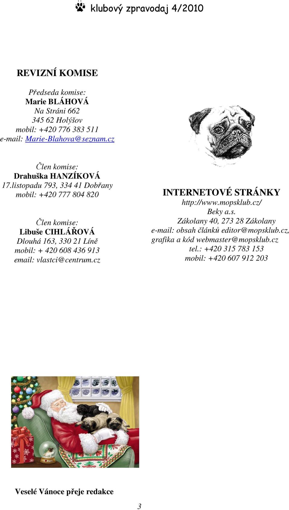 listopadu 793, 334 41 Dobřany mobil: +420 777 804 820 Člen komise: Libuše CIHLÁŘOVÁ Dlouhá 163, 330 21 Líně mobil: + 420 608 436 913 email: