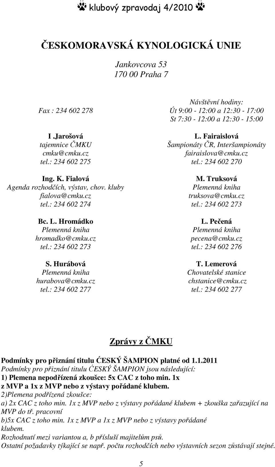 Fairaislová Šampionáty ČR, Interšampionáty fairaislova@cmku.cz tel.: 234 602 270 M. Truksová Plemenná kniha truksova@cmku.cz tel.: 234 602 273 L. Pečená Plemenná kniha pecena@cmku.cz tel.: 234 602 276 T.