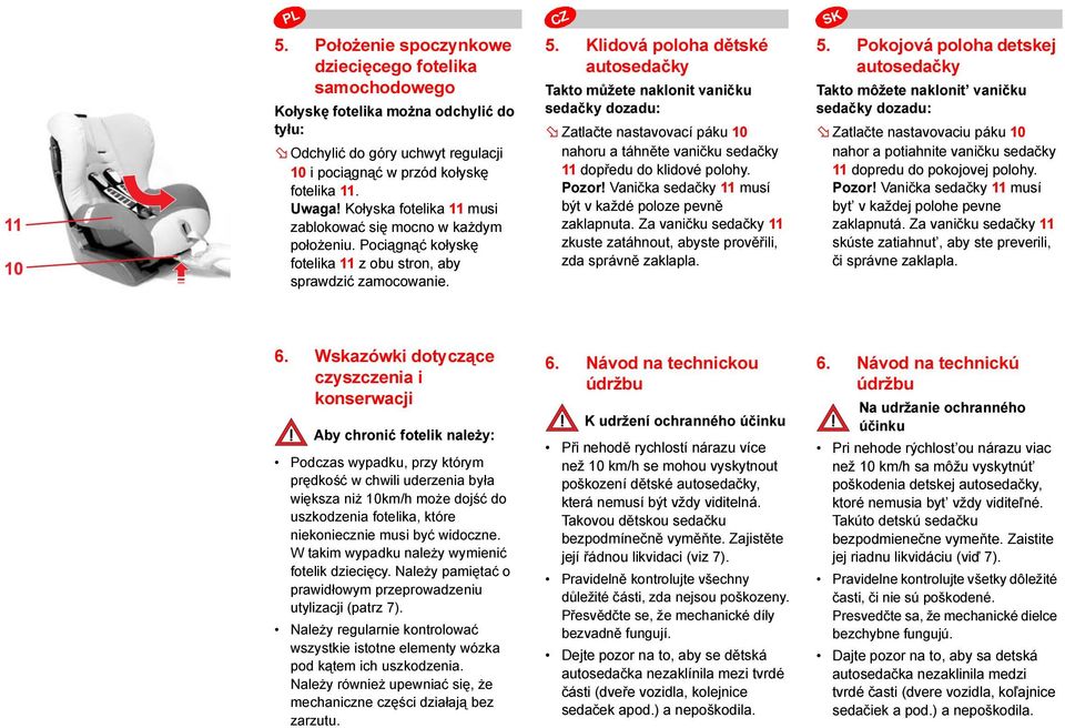 Klidová poloha dětské autosedačky Takto můžete naklonit vaničku sedačky dozadu: Zatlačte nastavovací páku 10 nahoru a táhněte vaničku sedačky 11 dopředu do klidové polohy. Pozor!