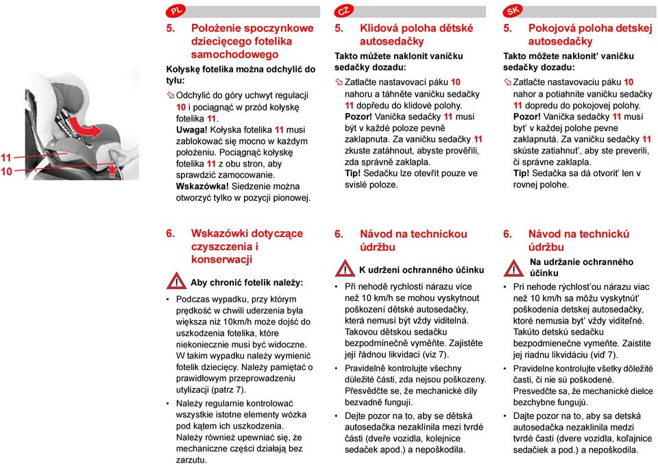 Klidová poloha dětské autosedačky Takto můžete naklonit vaničku sedačky dozadu: Zatlačte nastavovací páku 10 nahoru a táhněte vaničku sedačky 11 dopředu do klidové polohy. Pozor!