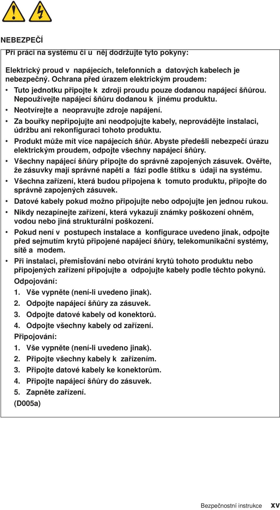 Neotvírejte a neopravujte zdroje napájení. Za bouřky nepřipojujte ani neodpojujte kabely, neprovádějte instalaci, údržbu ani rekonfiguraci tohoto produktu. Produkt může mít více napájecích šňůr.