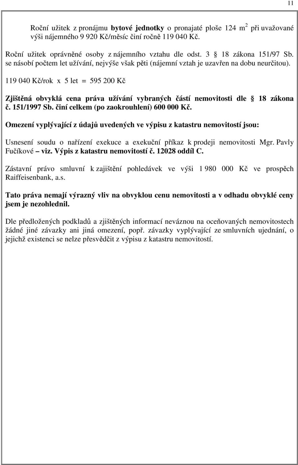 119 040 Kč/rok x 5 let = 595 200 Kč Zjištěná obvyklá cena práva užívání vybraných částí nemovitosti dle 18 zákona č. 151/1997 Sb. činí celkem (po zaokrouhlení) 600 000 Kč.