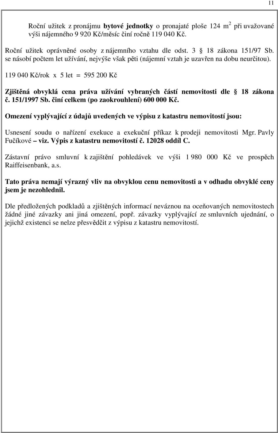 119 040 Kč/rok x 5 let = 595 200 Kč Zjištěná obvyklá cena práva užívání vybraných částí nemovitosti dle 18 zákona č. 151/1997 Sb. činí celkem (po zaokrouhlení) 600 000 Kč.