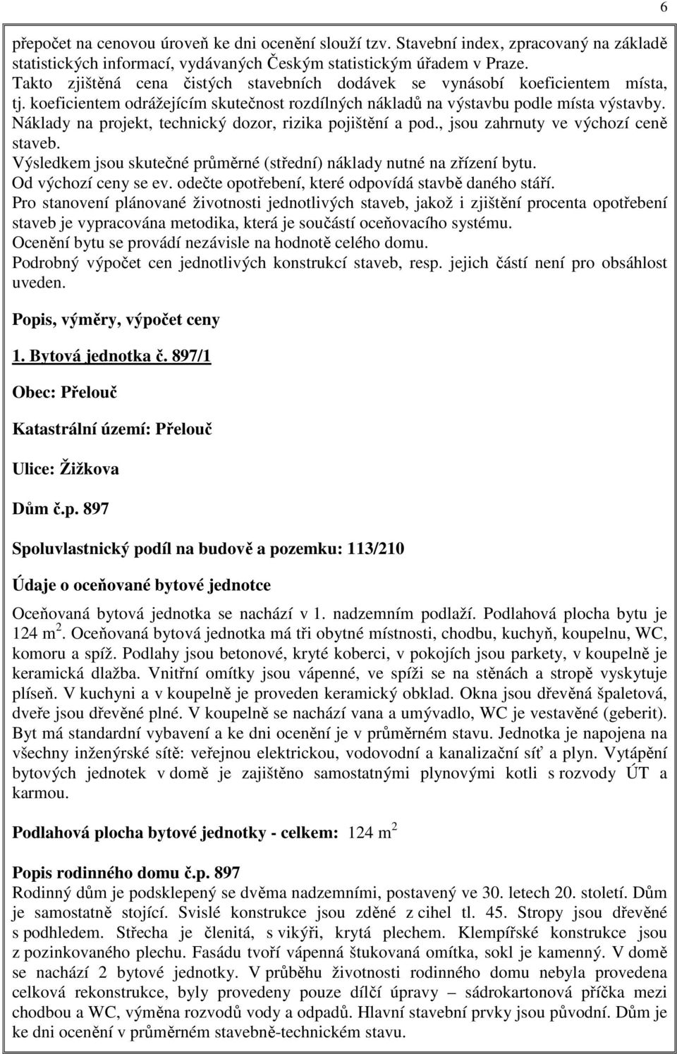 Náklady na projekt, technický dozor, rizika pojištění a pod., jsou zahrnuty ve výchozí ceně staveb. Výsledkem jsou skutečné průměrné (střední) náklady nutné na zřízení bytu. Od výchozí ceny se ev.