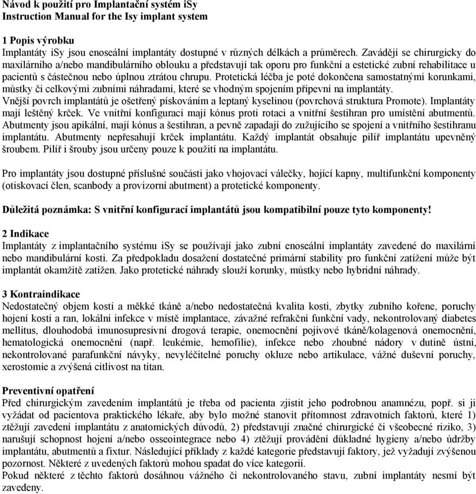 Protetická léčba je poté dokončena samostatnými korunkami, můstky či celkovými zubními náhradami, které se vhodným spojením připevní na implantáty.