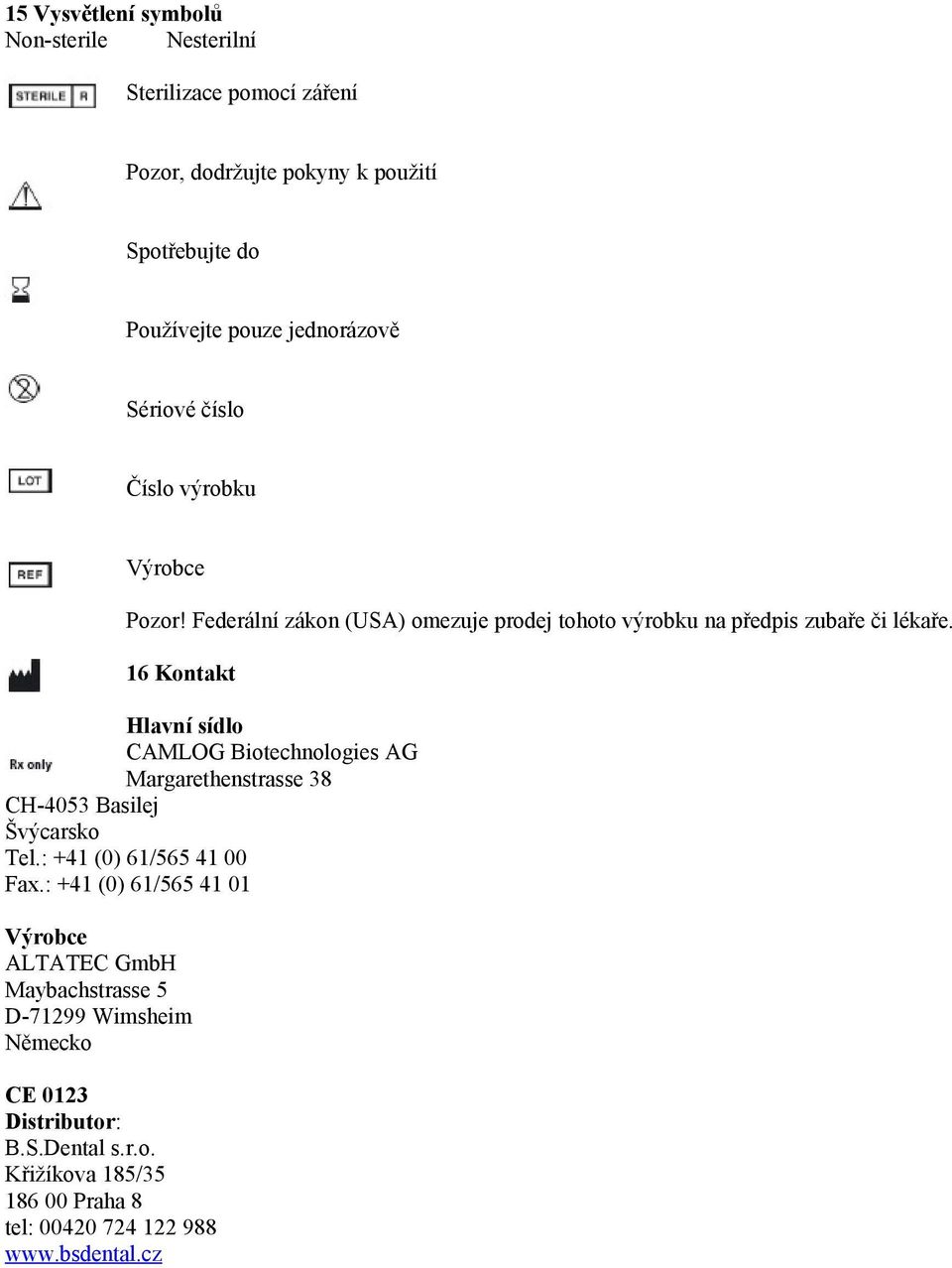 16 Kontakt Hlavní sídlo CAMLOG Biotechnologies AG Margarethenstrasse 38 CH-4053 Basilej Švýcarsko Tel.: +41 (0) 61/565 41 00 Fax.