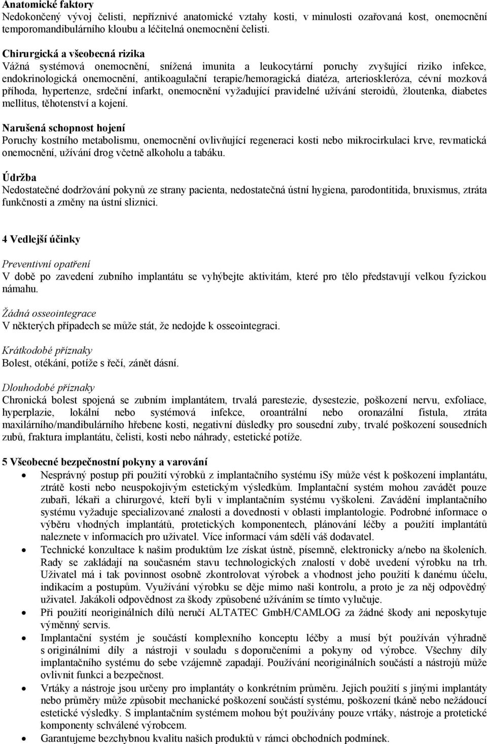 arterioskleróza, cévní mozková příhoda, hypertenze, srdeční infarkt, onemocnění vyžadující pravidelné užívání steroidů, žloutenka, diabetes mellitus, těhotenství a kojení.