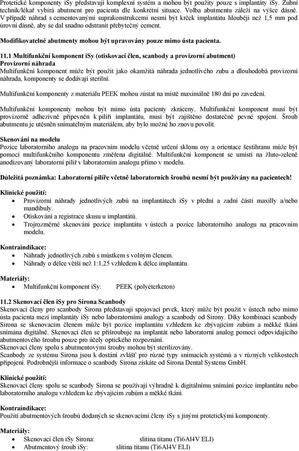 V případě náhrad s cementovanými suprakonstrukcemi nesmí být krček implantátu hlouběji než 1,5 mm pod úrovní dásně, aby se dal snadno odstranit přebytečný cement.