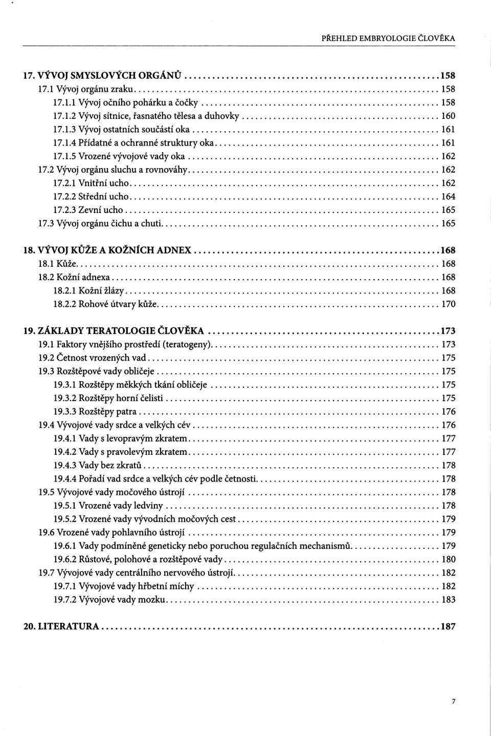 VÝVOJ KŮŽE A KOŽNÍCH ADNEX 168 18.1 Kůže 168 18.2 Kožní adnexa 168 18.2.1 Kožní žlázy 168 18.2.2 Rohové útvary kůže 170 19. ZÁKLADY TERATOLOGIE ČLOVĚKA 173 19.