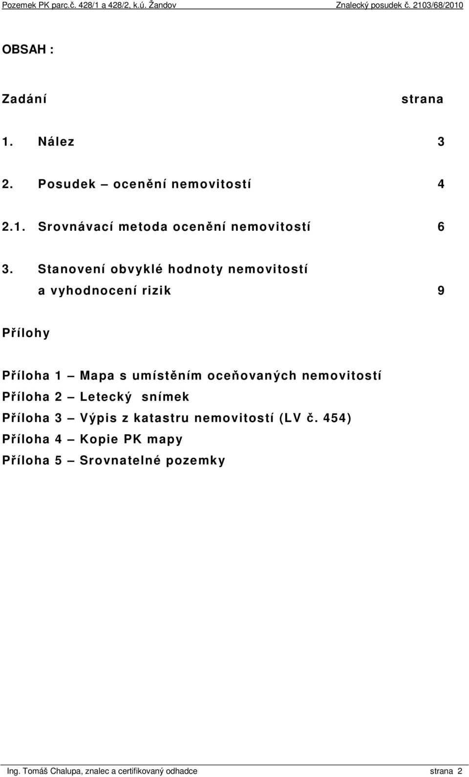 oceňovaných nemovitostí Příloha 2 Letecký snímek Příloha 3 Výpis z katastru nemovitostí (LV č.