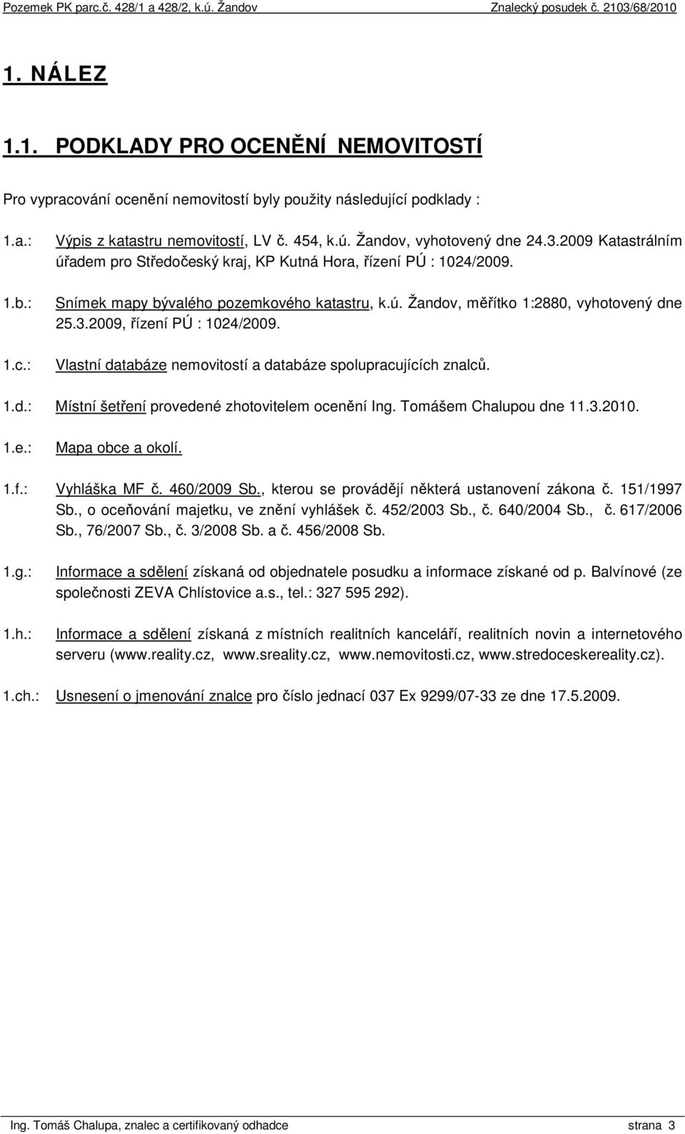 3.2009, řízení PÚ : 1024/2009. Vlastní databáze nemovitostí a databáze spolupracujících znalců. 1.d.: Místní šetření provedené zhotovitelem ocenění Ing. Tomášem Chalupou dne 11.3.2010. 1.e.: Mapa obce a okolí.