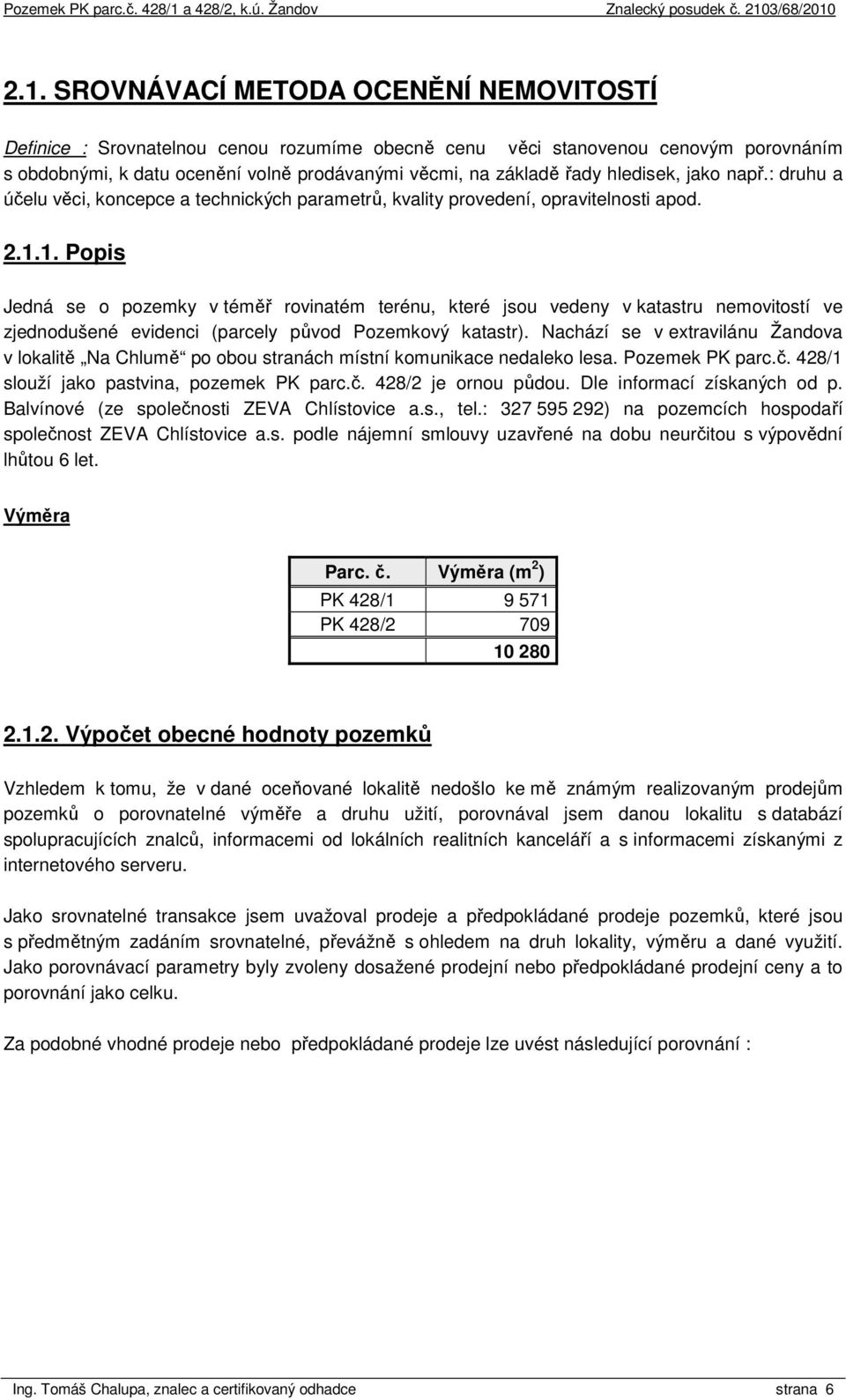 1. Popis Jedná se o pozemky v téměř rovinatém terénu, které jsou vedeny v katastru nemovitostí ve zjednodušené evidenci (parcely původ Pozemkový katastr).