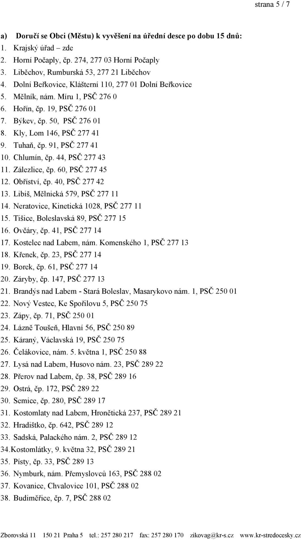 91, PSČ 277 41 10. Chlumín, čp. 44, PSČ 277 43 11. Zálezlice, čp. 60, PSČ 277 45 12. Obříství, čp. 40, PSČ 277 42 13. Libiš, Mělnická 579, PSČ 277 11 14. Neratovice, Kinetická 1028, PSČ 277 11 15.