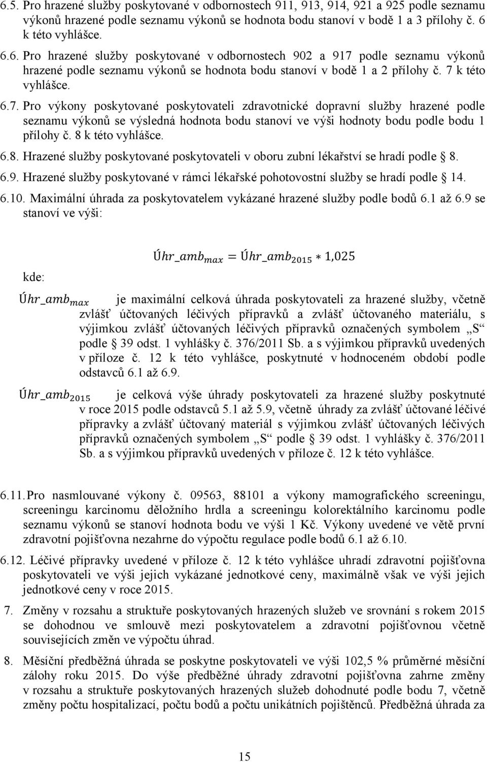 8 k této vyhlášce. 6.8. Hrazené služby poskytované poskytovateli v oboru zubní lékařství se hradí podle 8. 6.9. Hrazené služby poskytované v rámci lékařské pohotovostní služby se hradí podle 14. 6.10.