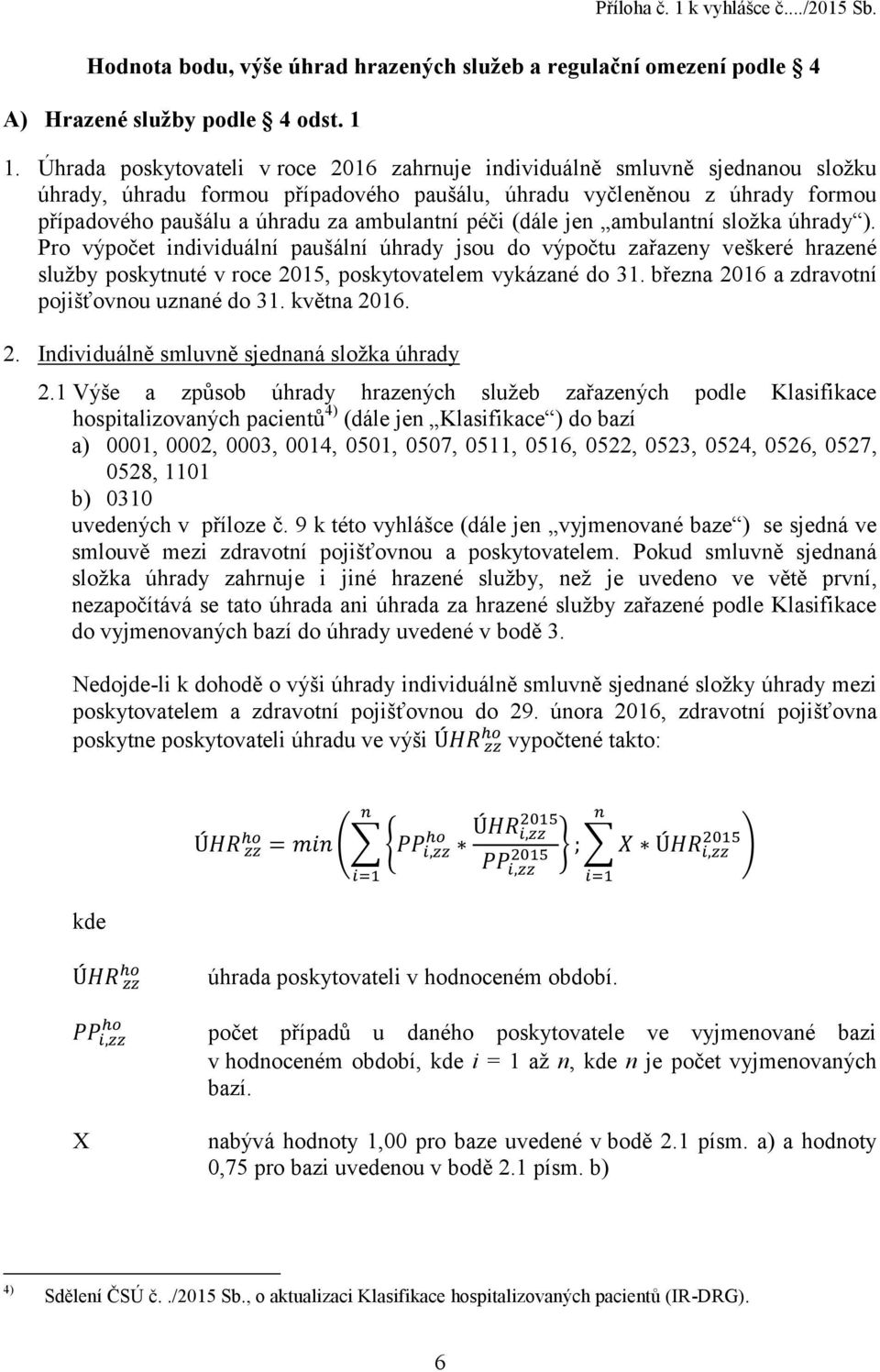 péči (dále jen ambulantní složka úhrady ). Pro výpočet individuální paušální úhrady jsou do výpočtu zařazeny veškeré hrazené služby poskytnuté v roce 2015, poskytovatelem vykázané do 31.