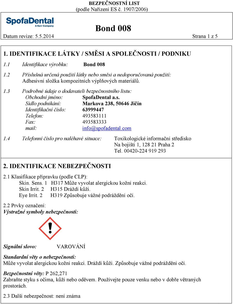 3 Podrobné údaje o dodavateli bezpečnostního listu: Obchodní jméno: SpofaDental a.s. Sídlo podnikání: Markova 238, 50646 Jičín Identifikační číslo: 63999447 Telefon: 493583111 Fax: 493583333 mail: info@spofadental.