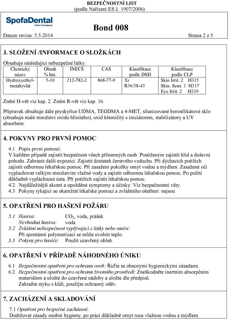 16. Přípravek obsahuje dále pryskyřice UDMA, TEGDMA a 4-MET, silanizované borosilikátové sklo (obsahuje malé množství oxidu hlinitého), oxid křemičitý s iniciátorem, stabilizátory a UV absorbent. 4. POKYNY PRO PRVNÍ POMOC 4.