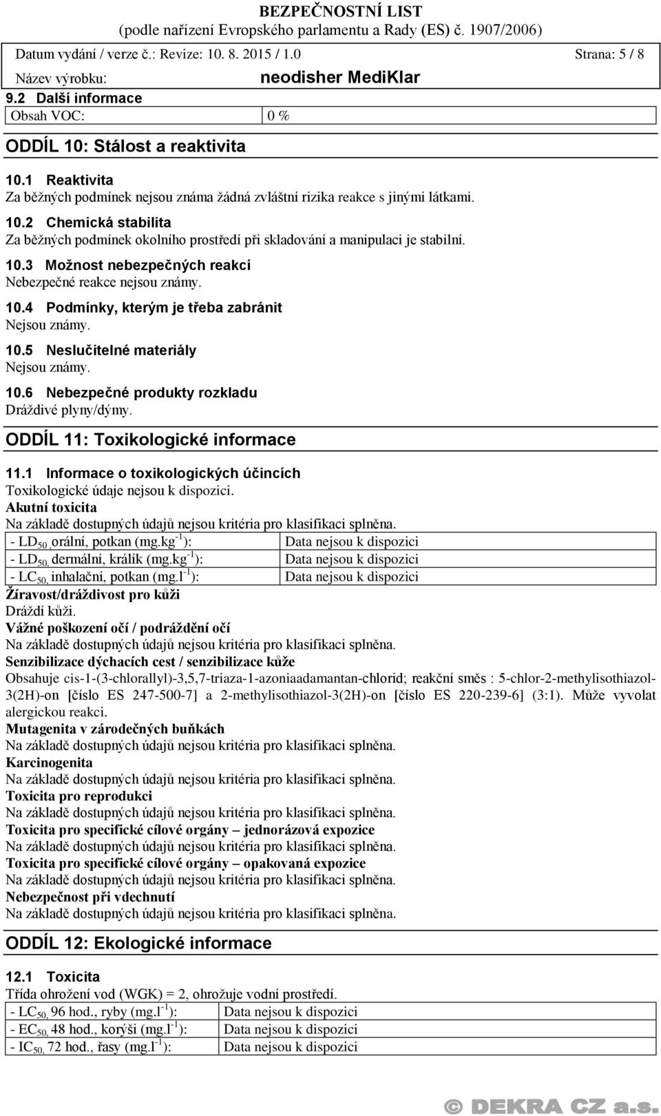 10.4 Podmínky, kterým je třeba zabránit Nejsou známy. 10.5 Neslučitelné materiály Nejsou známy. 10.6 Nebezpečné produkty rozkladu Dráždivé plyny/dýmy. ODDÍL 11: Toxikologické informace 11.