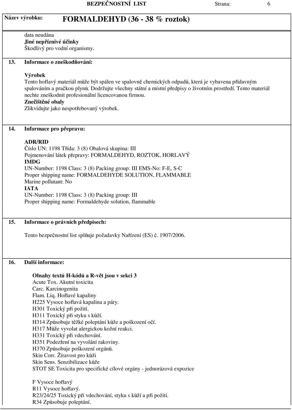 Dodržujte všechny státní a místní předpisy o životním prostředí. Tento materiál nechte zneškodnit profesionální licencovanou firmou. Znečištěné obaly Zlikvidujte jako nespotřebovaný výrobek. 14.