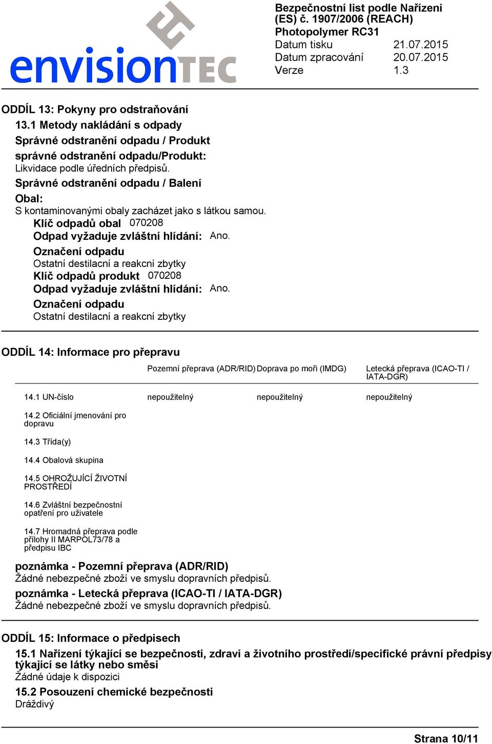 Označení odpadu Ostatní destilacní a reakcní zbytky Klíč odpadů produkt 070208 Odpad vyžaduje zvláštní hlídání: Ano.