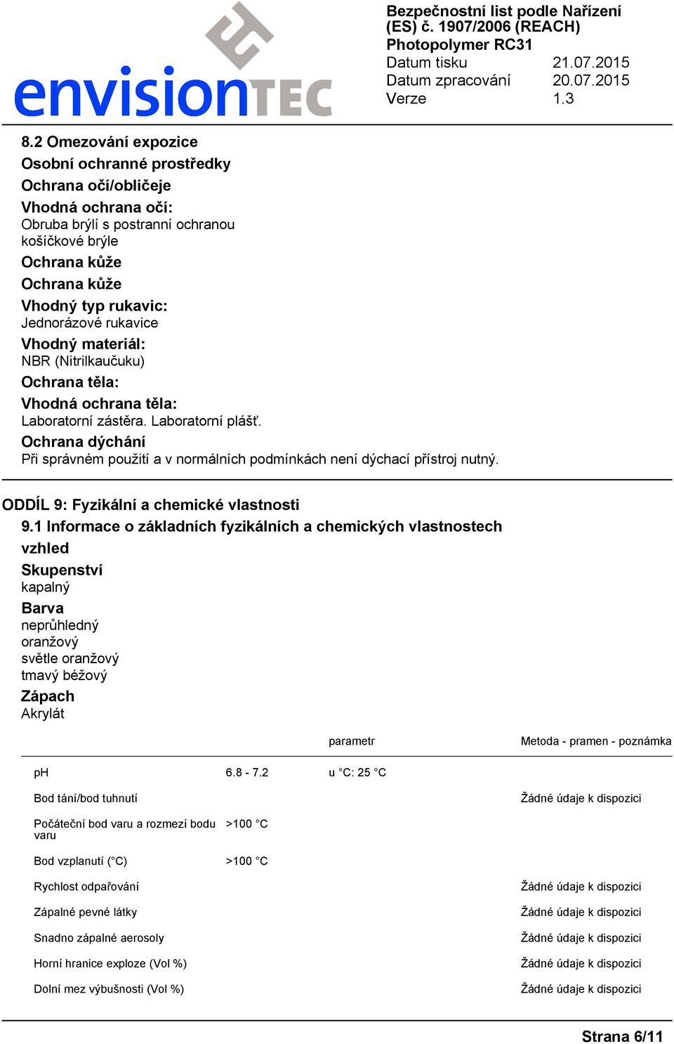 Ochrana dýchání Při správném použití a v normálních podmínkách není dýchací přístroj nutný. ODDÍL 9: Fyzikální a chemické vlastnosti 9.