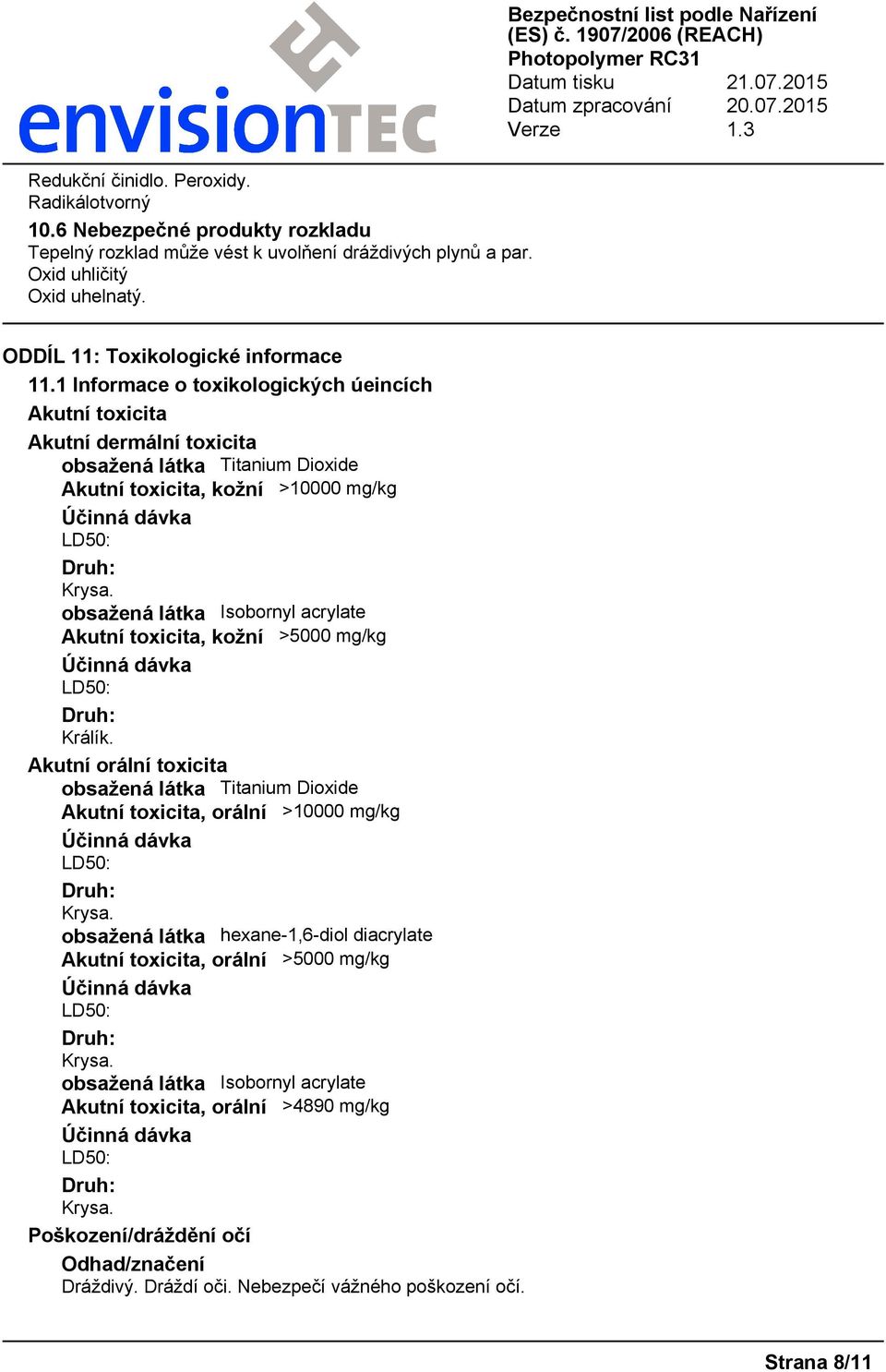 1 Informace o toxikologických úeincích Akutní toxicita Akutní dermální toxicita obsažená látka Titanium Dioxide Akutní toxicita, kožní >10000 mg/kg LD50: Krysa.