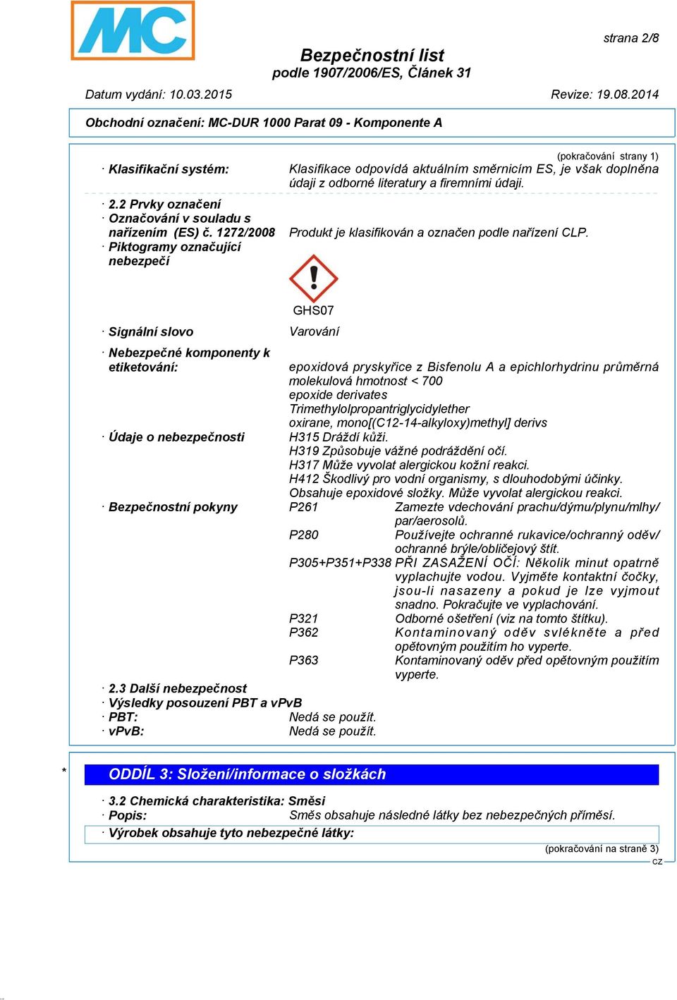 GHS07 Signální slovo Varování Nebezpečné komponenty k etiketování: epoxidová pryskyřice z Bisfenolu A a epichlorhydrinu průměrná molekulová hmotnost < 700 epoxide derivates