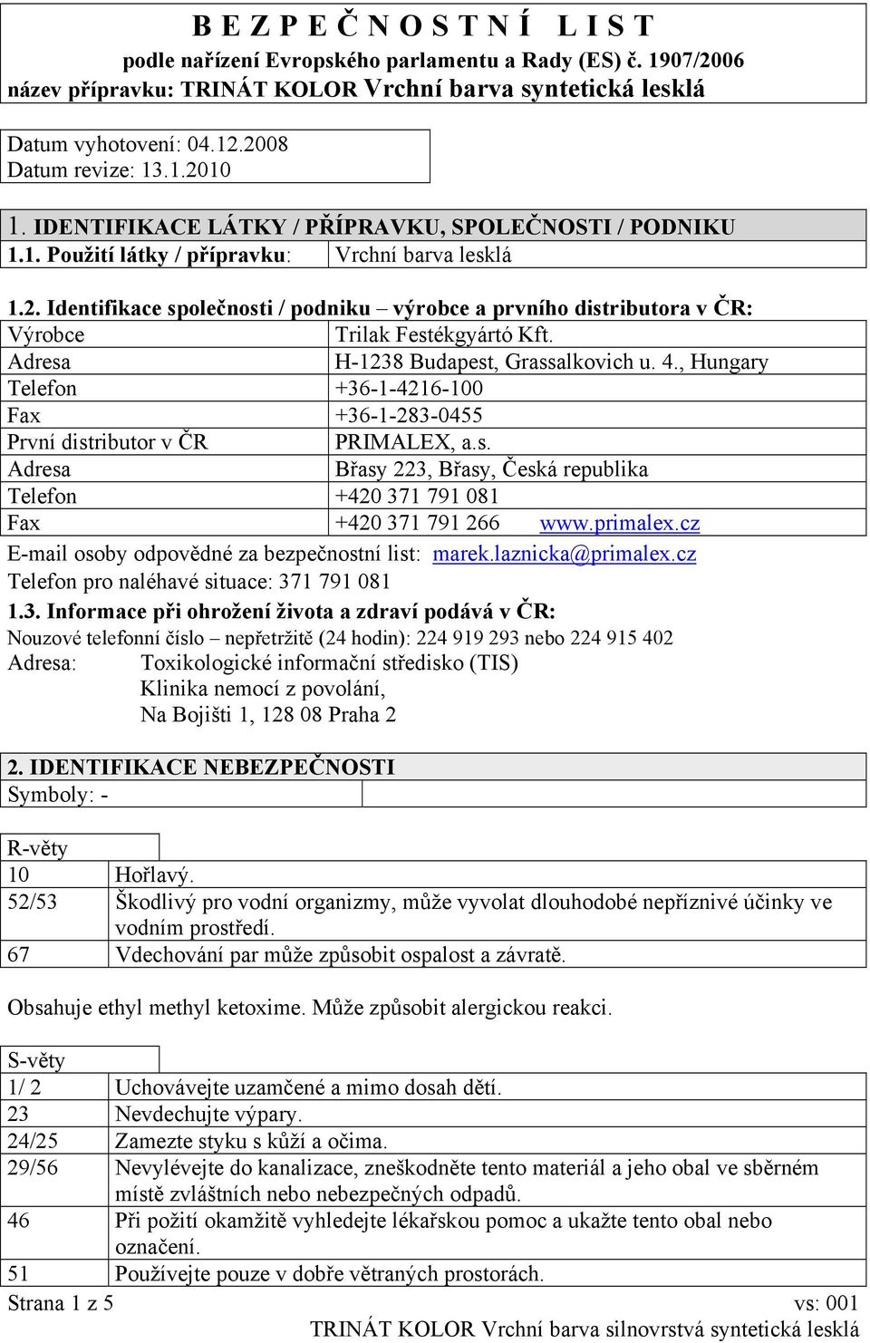 Identifikace společnosti / podniku výrobce a prvního distributora v ČR: Výrobce Trilak Festékgyártó Kft. Adresa H-1238 Budapest, Grassalkovich u. 4.